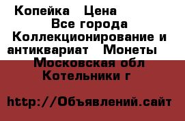 Копейка › Цена ­ 2 000 - Все города Коллекционирование и антиквариат » Монеты   . Московская обл.,Котельники г.